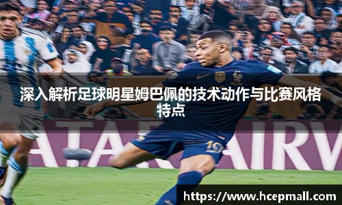 深入解析足球明星姆巴佩的技术动作与比赛风格特点