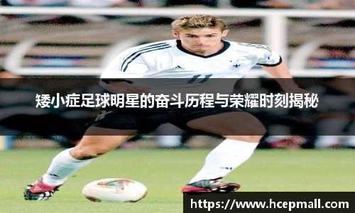 矮小症足球明星的奋斗历程与荣耀时刻揭秘